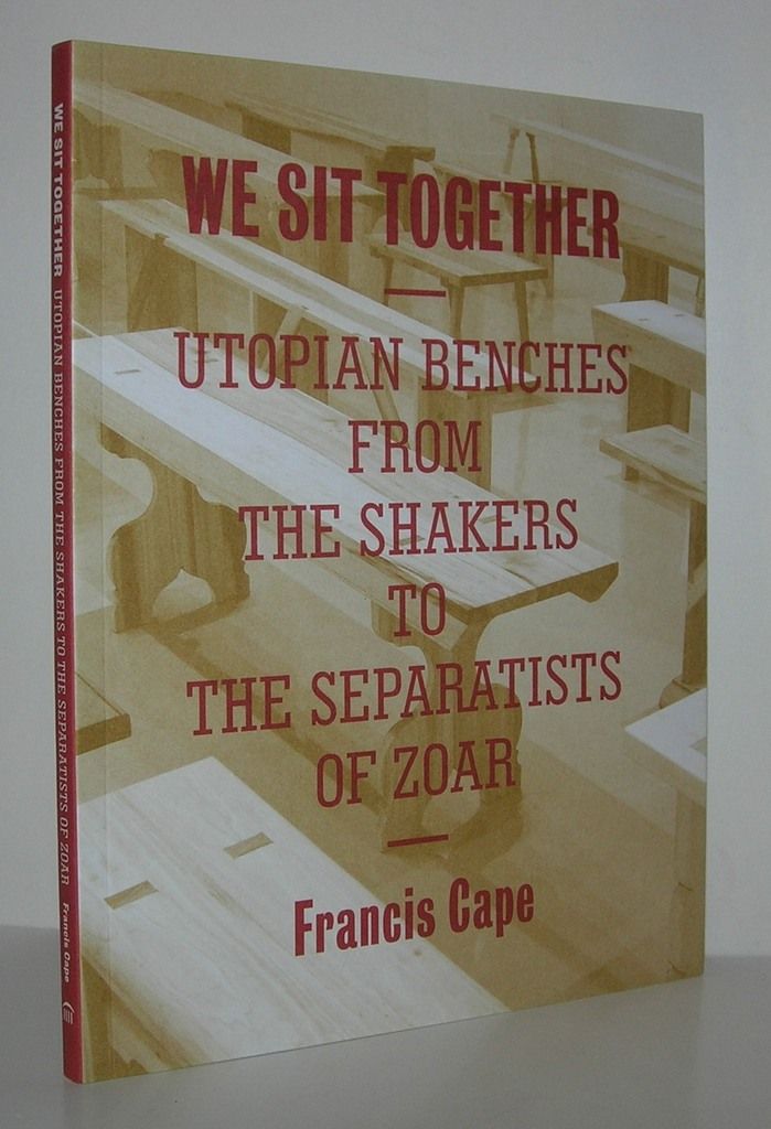 WE SIT TOGETHER Utopian Benches from the Shakers to the Separatists of Zoar, Cape, Francis WE SIT TOGETHER Utopian Benches from the Shakers to the Separatists of Zoar, Cape, Francis